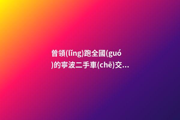 曾領(lǐng)跑全國(guó)的寧波二手車(chē)交易 如何再登“大雅之堂”？